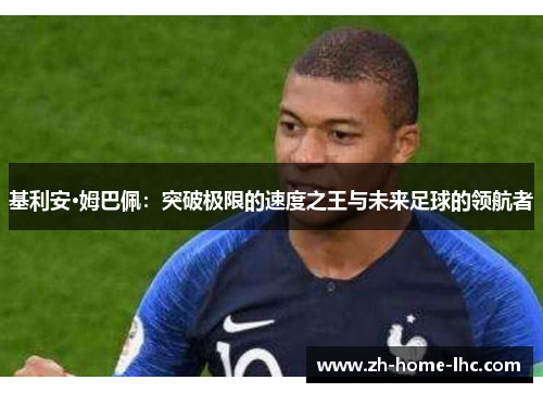 基利安·姆巴佩：突破极限的速度之王与未来足球的领航者