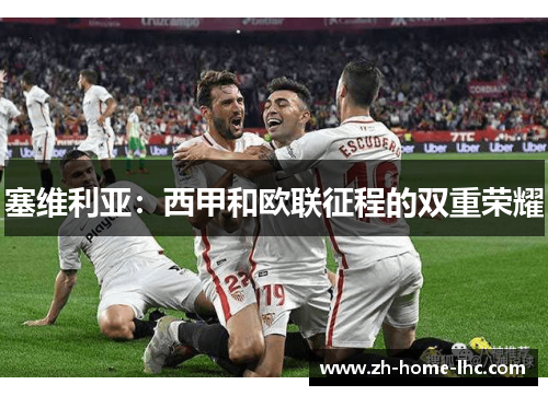 塞维利亚：西甲和欧联征程的双重荣耀