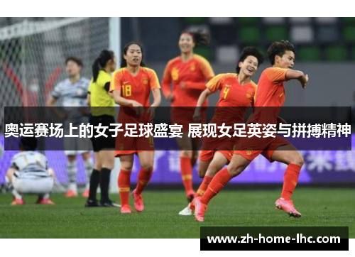 奥运赛场上的女子足球盛宴 展现女足英姿与拼搏精神