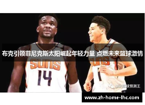 布克引领菲尼克斯太阳崛起年轻力量 点燃未来篮球激情