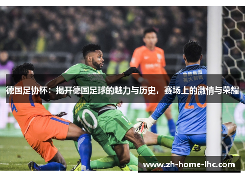 德国足协杯：揭开德国足球的魅力与历史，赛场上的激情与荣耀
