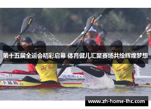 第十五届全运会精彩启幕 体育健儿汇聚赛场共绘辉煌梦想