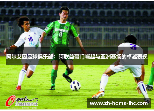 阿尔艾因足球俱乐部：阿联酋豪门崛起与亚洲赛场的卓越表现