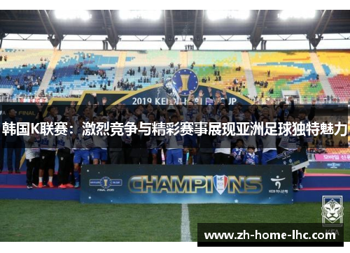 韩国K联赛：激烈竞争与精彩赛事展现亚洲足球独特魅力