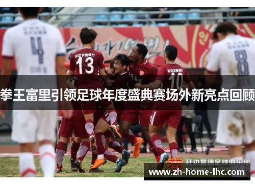 拳王富里引领足球年度盛典赛场外新亮点回顾