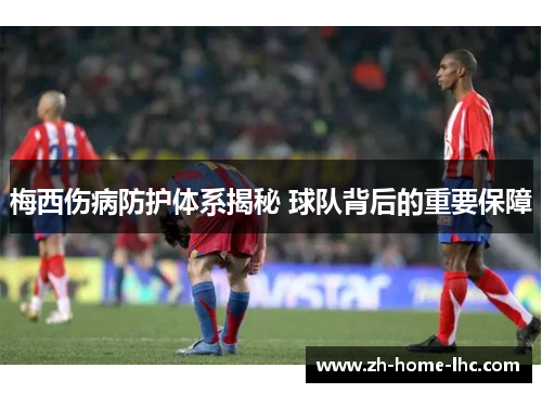 梅西伤病防护体系揭秘 球队背后的重要保障
