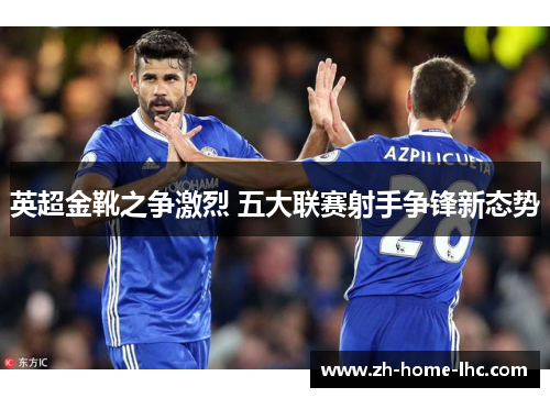 英超金靴之争激烈 五大联赛射手争锋新态势