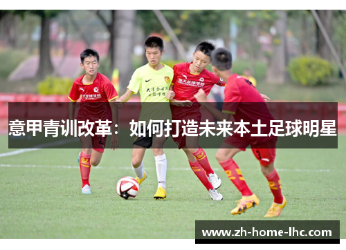 意甲青训改革：如何打造未来本土足球明星