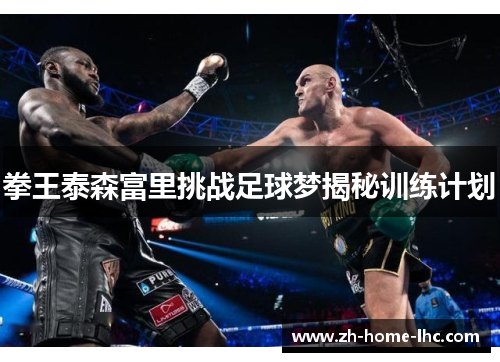 拳王泰森富里挑战足球梦揭秘训练计划
