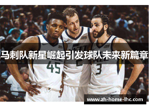 马刺队新星崛起引发球队未来新篇章