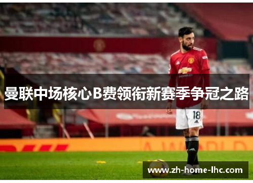 曼联中场核心B费领衔新赛季争冠之路