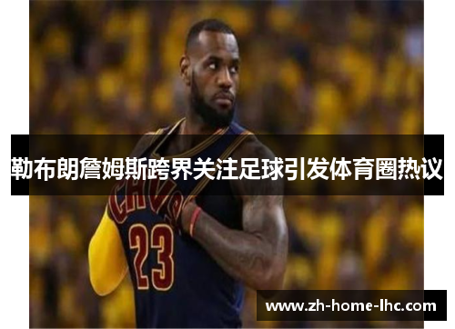 勒布朗詹姆斯跨界关注足球引发体育圈热议