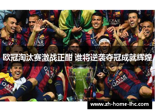 欧冠淘汰赛激战正酣 谁将逆袭夺冠成就辉煌