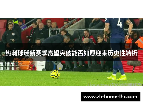 热刺球迷新赛季寄望突破能否如愿迎来历史性转折